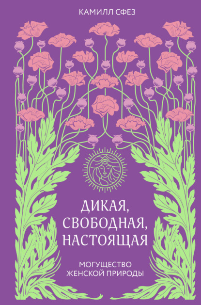 Дикая, свободная, настоящая. Могущество женской природы — Камилл Сфез