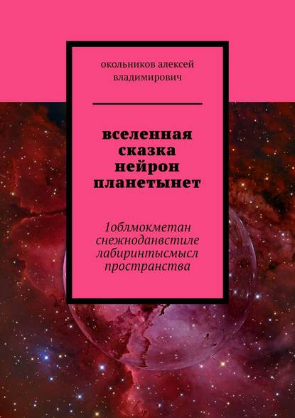 вселенная сказка нейрон планетынет. 1облмокметан снежноданвстиле лабиринтысмысл пространства — Алексей Владимирович Окольников