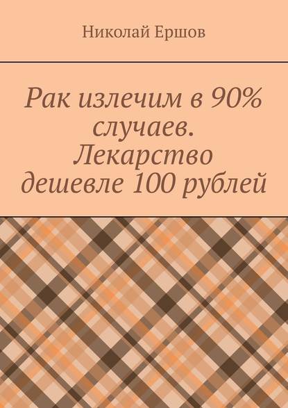 Рак излечим в 90% случаев. Лекарство дешевле 100 рублей - Николай Николаевич Ершов