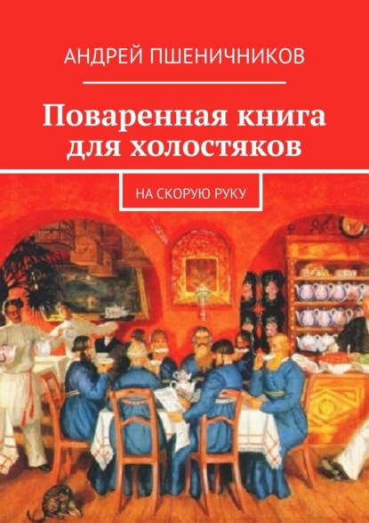 Поваренная книга для холостяков. На скорую руку - Андрей Пшеничников