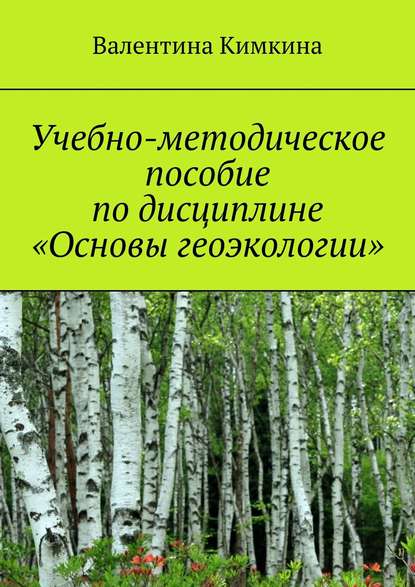 Учебно-методическое пособие по дисциплине «Основы геоэкологии» - Валентина Кимкина