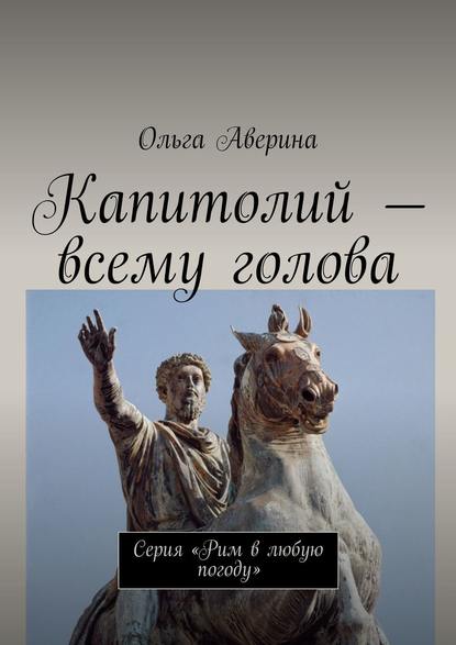 Капитолий – всему голова. Серия «Рим в любую погоду» - Ольга Аверина