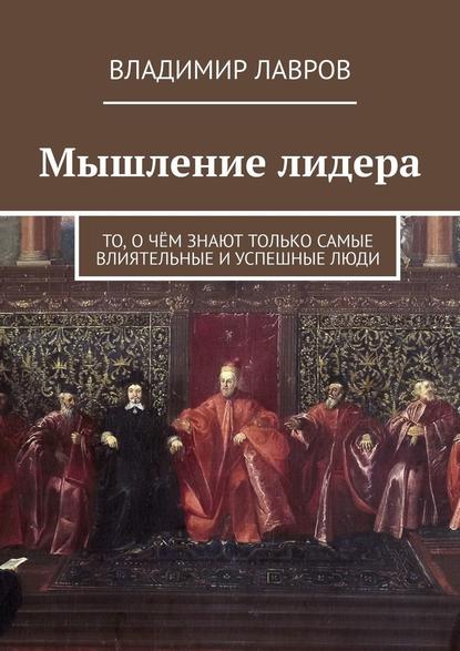 Мышление лидера. То, о чём знают только самые влиятельные и успешные люди — Владимир Сергеевич Лавров