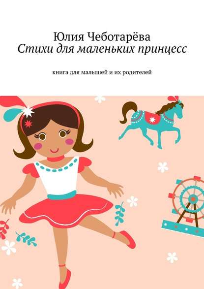 Стихи для маленьких принцесс. Книга для малышей и их родителей — Юлия Валентиновна Чеботарёва