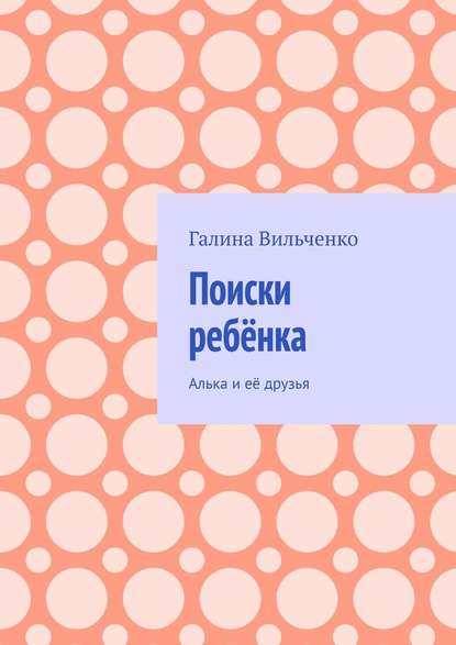 Поиски ребёнка. Алька и её друзья — Галина Вильченко