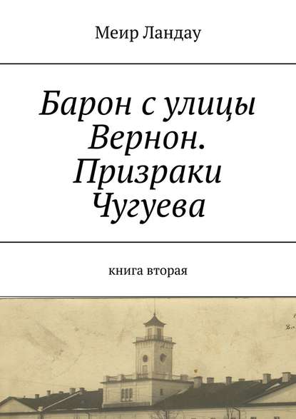 Барон с улицы Вернон. Призраки Чугуева. Книга вторая - Меир Ландау