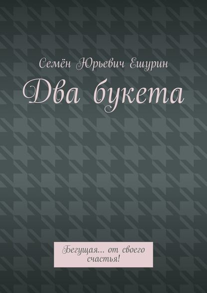 Два букета. Бегущая… от своего счастья! — Семён Юрьевич Ешурин