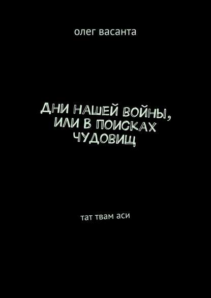 Дни нашей войны, или В поисках чудовищ. Тат твам аси - олег васанта