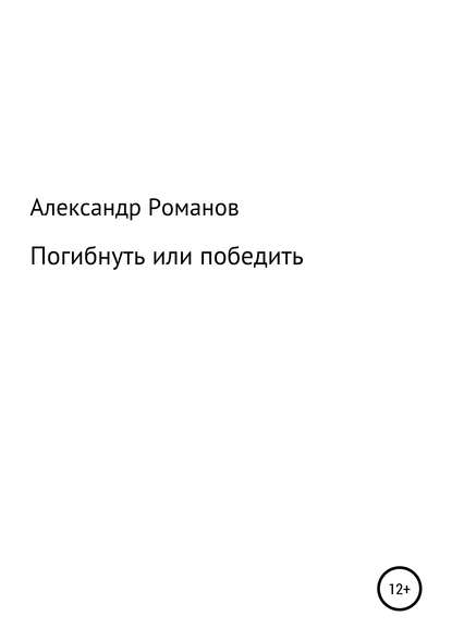 Погибнуть или победить — Александр Анатольевич Романов