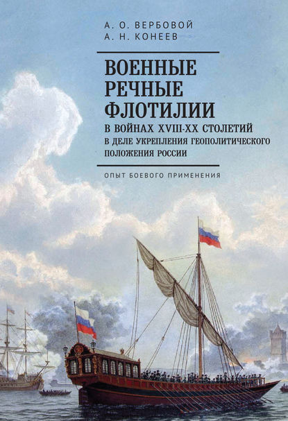 Военные речные флотилии в войнах XVIII-XX столетий в деле укрепления геополитического положения России. Опыт боевого применения - Алексей Вербовой