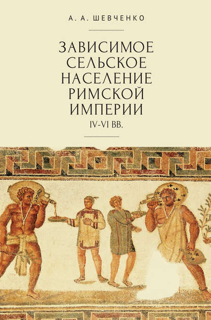 Зависимое сельское население Римской империи (IV-VI вв) - А. А. Шевченко