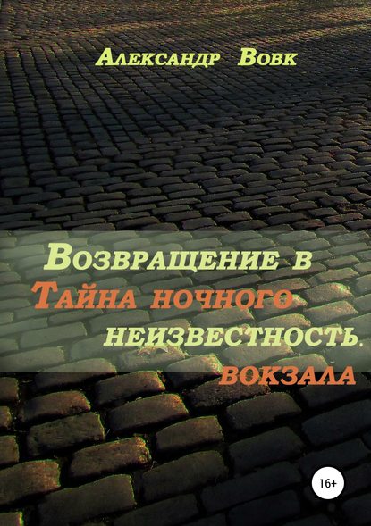 Возвращение в неизвестность. Тайна ночного вокзала - Александр Иванович Вовк