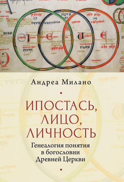 Ипостась, Лицо, Личность. Генеалогия понятия в богословии Древней Церкви - Андреа Милано