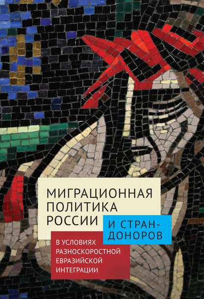 Миграционная политика России и стран-доноров в условиях разноскоростной евразийской интеграции — Коллектив авторов