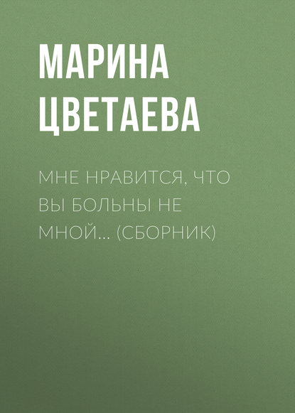 Мне нравится, что Вы больны не мной… (сборник) - Марина Цветаева