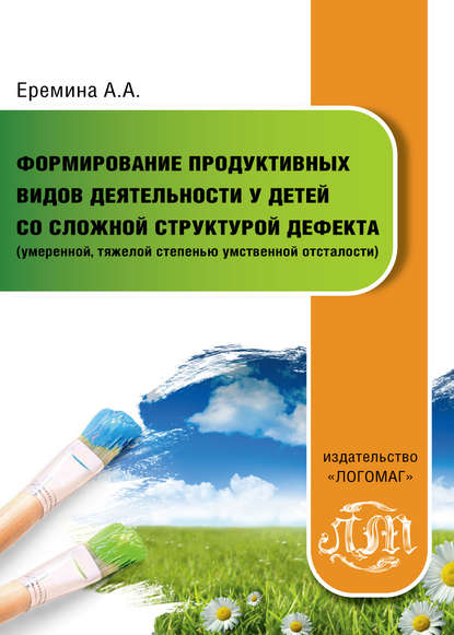 Формирование продуктивных видов деятельности у детей со сложной структурой дефекта (умеренной, тяжелой степенью умственной отсталости) - А. А. Еремина