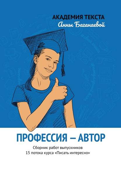 Профессия – автор. Сборник работ выпускников 15 потока курса «Писать интересно» — Академия текста Анны Баганаевой