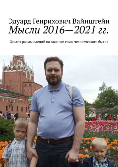 Мысли 2016—2021 гг. Опыты размышлений на главные темы человеческого бытия - Эдуард Генрихович Вайнштейн