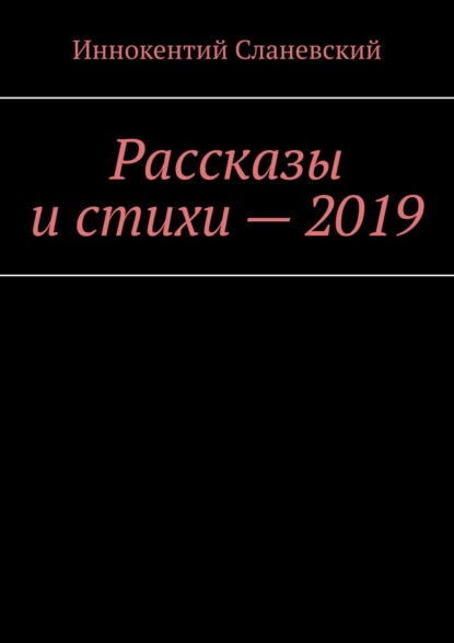 Рассказы и стихи – 2019 — Иннокентий Сланевский