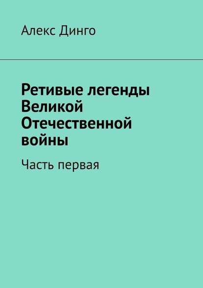 Ретивые легенды Великой Отечественной войны. Часть первая — Алекс Динго