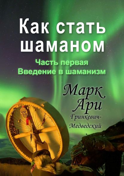 Как стать шаманом. Часть первая. Введение в шаманизм — Марк Ари Гринкевич-Медведский