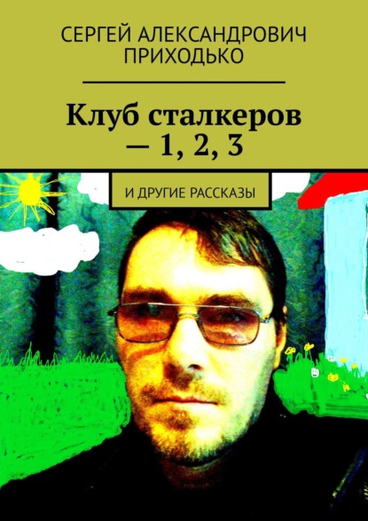 Клуб сталкеров – 1, 2, 3. И другие рассказы — Сергей Александрович Приходько