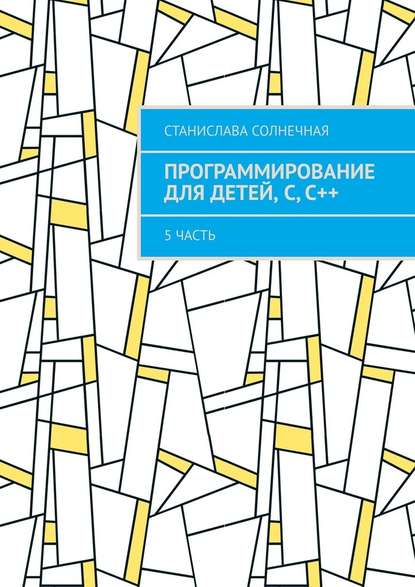 Программирование для детей, С, С++. 5 часть - Станислава Солнечная