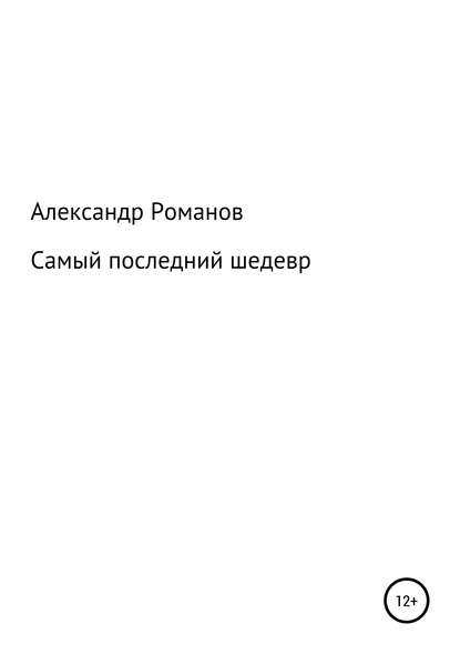 Самый последний шедевр — Александр Анатольевич Романов