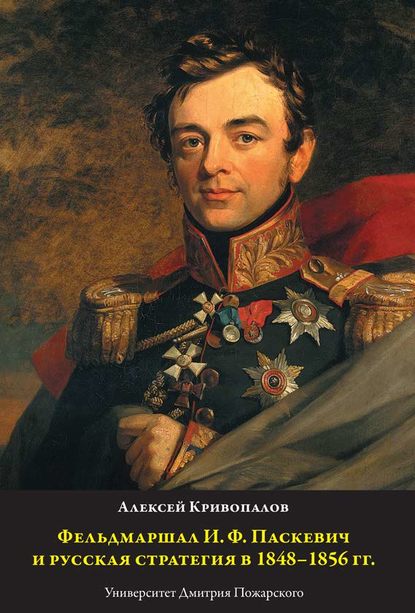 Фельдмаршал И.Ф. Паскевич и русская стратегия в 1848-1856 гг. - Алексей Кривопалов