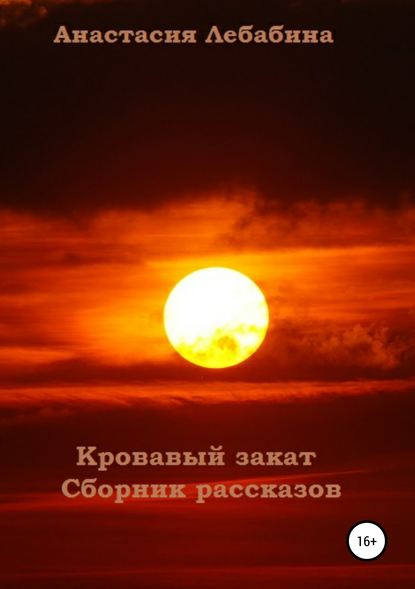 Кровавый закат. Сборник рассказов - Анастасия Лебабина