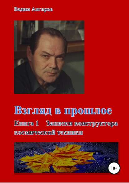 Взгляд в прошлое. Книга 1 – Записки конструктора космической техники - Вадим Николаевич Ангаров