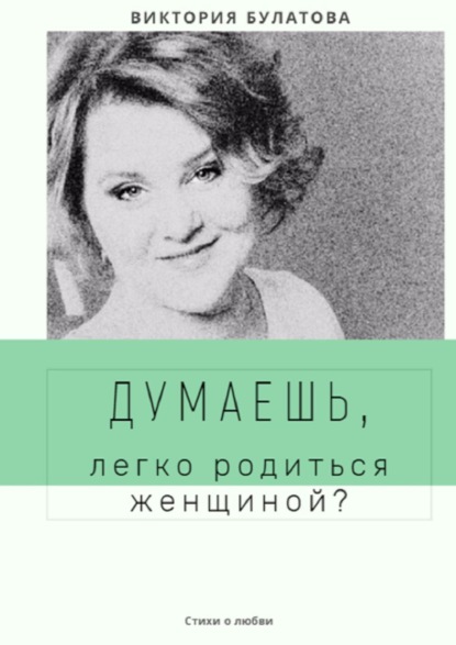 Думаешь, легко родиться женщиной? — Виктория Анатольевна Булатова