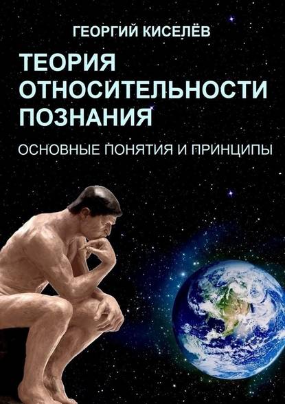 Теория относительности познания. Основные понятия и принципы - Георгий Киселёв