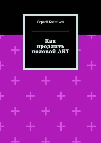 Как продлить половой АКТ — Сергей Колпаков