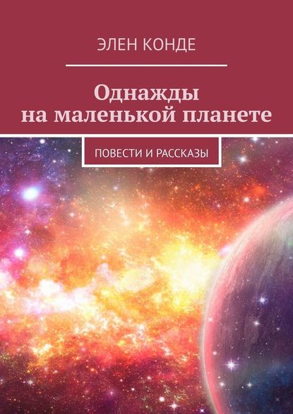 Однажды на маленькой планете. Повести и рассказы - Элен Конде