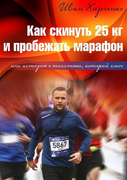 Как скинуть 25 кг и пробежать марафон. Или история о толстяке, который смог - Иван Николаевич Харченко