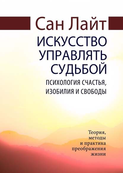 Искусство управлять судьбой. Психология счастья, изобилия и свободы - Сан Лайт