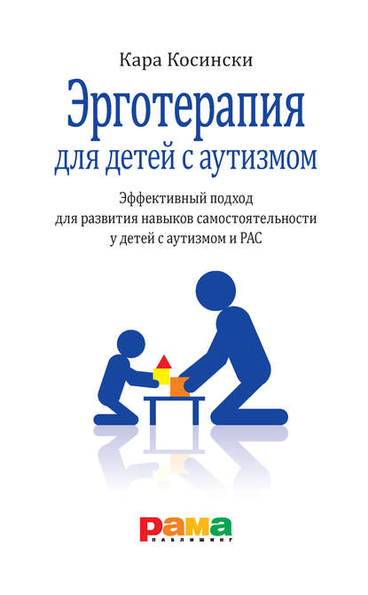 Эрготерапия для детей с аутизмом. Эффективный подход для развития навыков самостоятельности у детей с аутизмом и РАС - Кара Косински