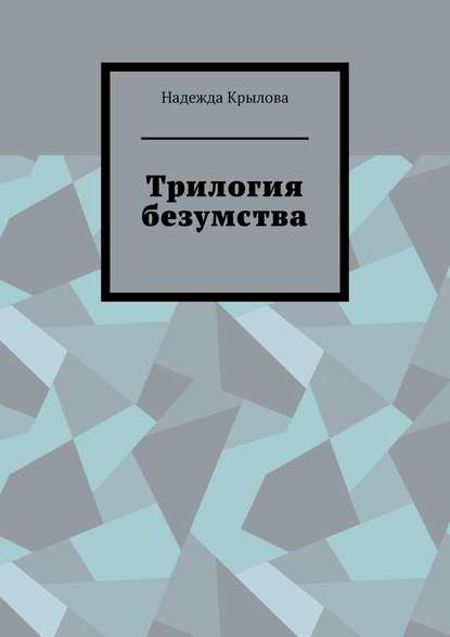 Трилогия безумства - Надежда Крылова