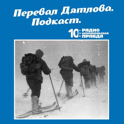 Тайна перевала Дятлова: Перезагрузка, часть первая. Итоги семилетнего расследования — Радио «Комсомольская правда»