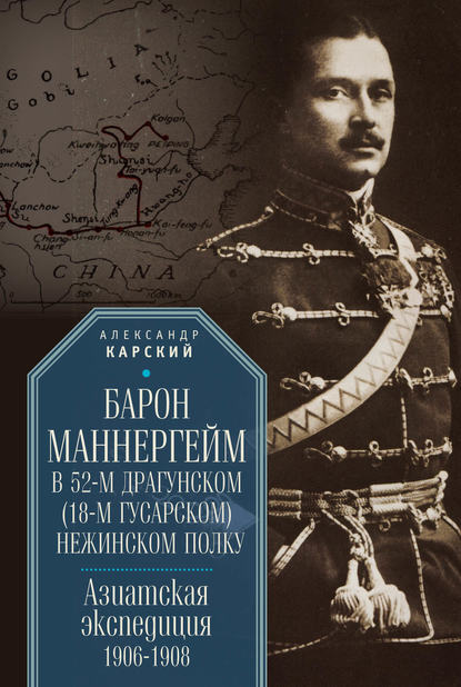 Барон Маннергейм в 52-м драгунском (18-м гусарском) Нежинском полку. Азиатская экспедиция 1906–1908 - А. А. Карский