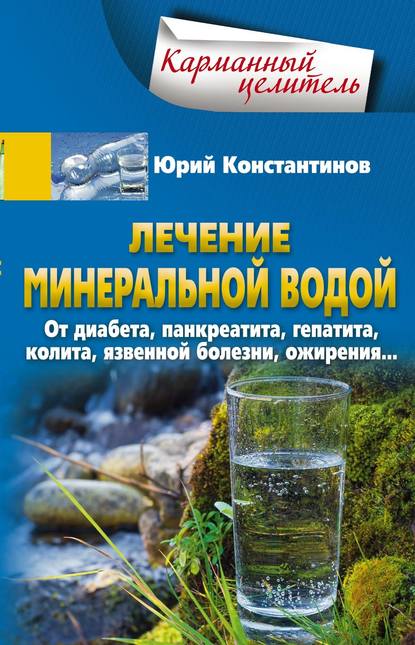 Лечение минеральной водой. От диабета, панкреатита, гепатита, колита, язвенной болезни, ожирения… - Юрий Константинов