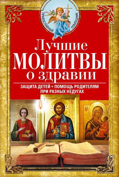 Лучшие молитвы о здравии. Надежная помощь при разных недугах - Сборник