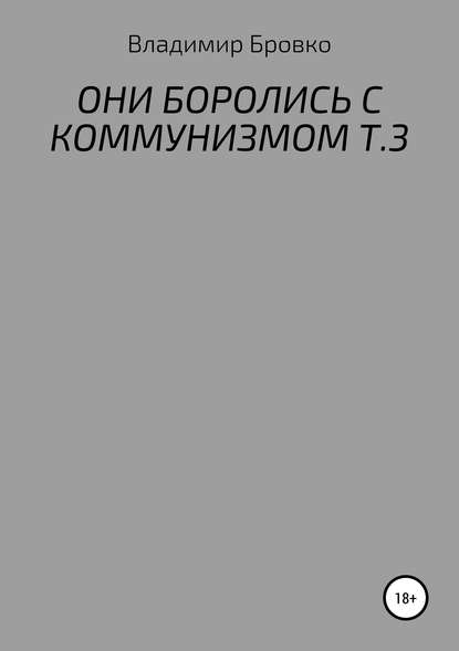 ОНИ БОРОЛИСЬ С КОММУНИЗМОМ. Т.3 - Владимир Петрович Бровко