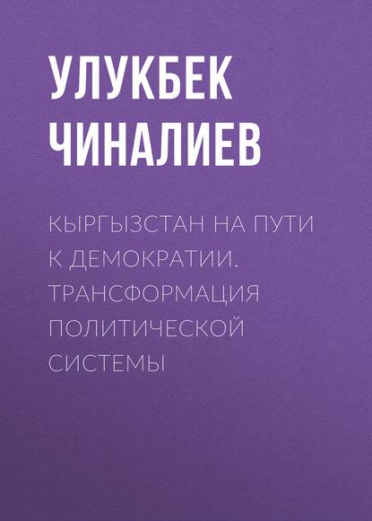 Кыргызстан на пути к демократии. Трансформация политической системы — Улукбек Чиналиев