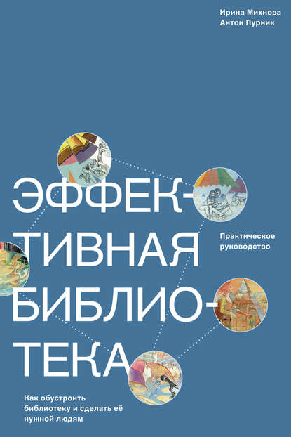 Эффективная библиотека. Как обустроить библиотеку и сделать её нужной людям - Ирина Михнова