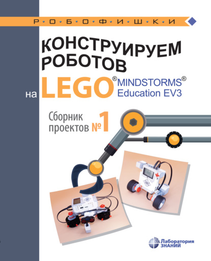 Конструируем роботов на LEGO MINDSTORMS Education EV3. Сборник проектов №1 - В. В. Тарапата