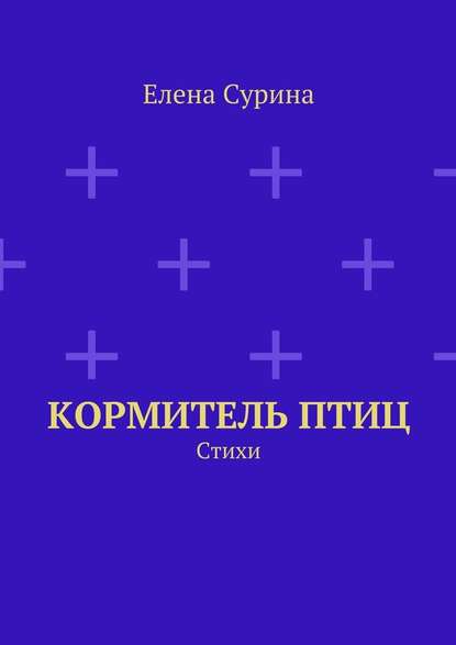 Кормитель птиц. Стихи - Елена Сурина