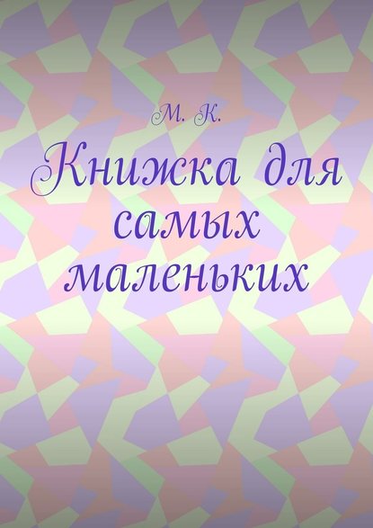 Книжка для самых маленьких - М. К.