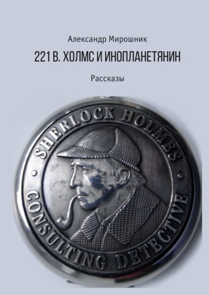 221b. Холмс и инопланетянин. Рассказы - Александр Мирошник